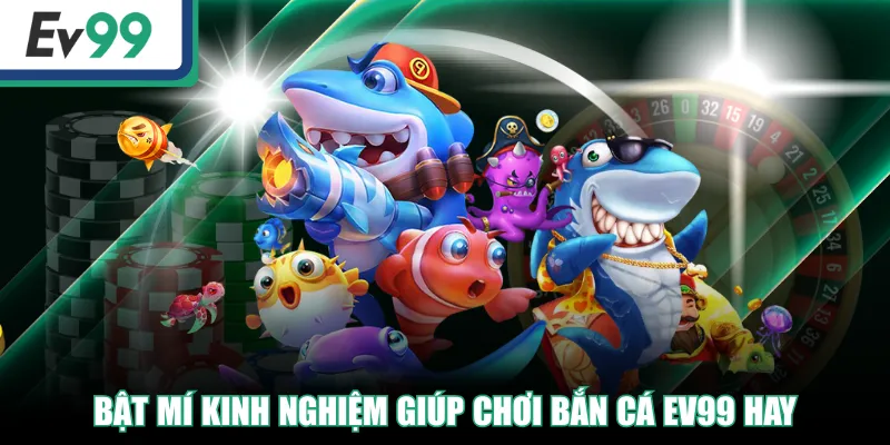 Bật mí kinh nghiệm giúp chơi Bắn Cá EV99 hay
