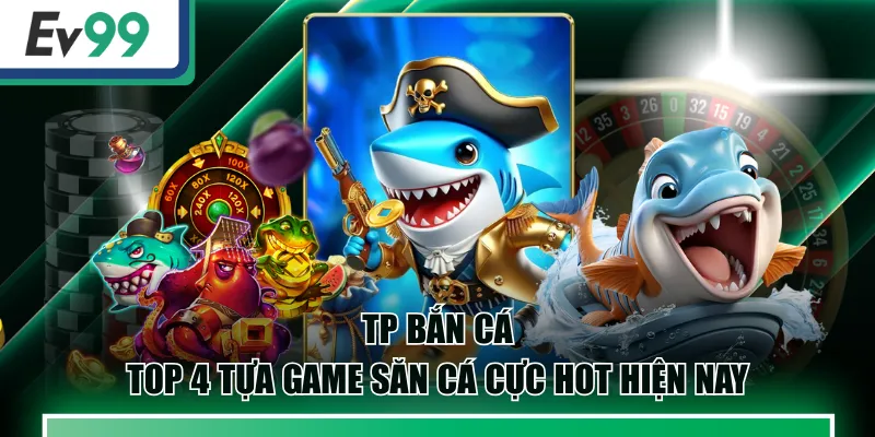 TP Bắn Cá - Top 4 Tựa Game Săn Cá Cực Hot Hiện Nay 1 TP Bắn Cá